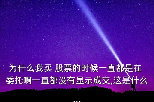 為什么我買(mǎi) 股票的時(shí)候一直都是在 委托啊一直都沒(méi)有顯示成交,這是什么...