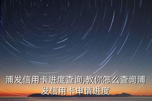 浦發(fā)信用卡進度查詢,教你怎么查詢浦發(fā)信用卡申請進度