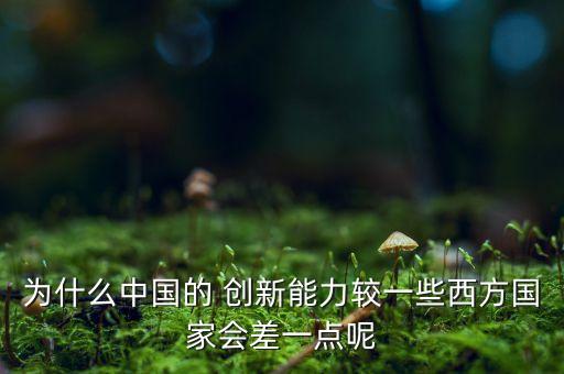為什么中國(guó)的 創(chuàng)新能力較一些西方國(guó)家會(huì)差一點(diǎn)呢