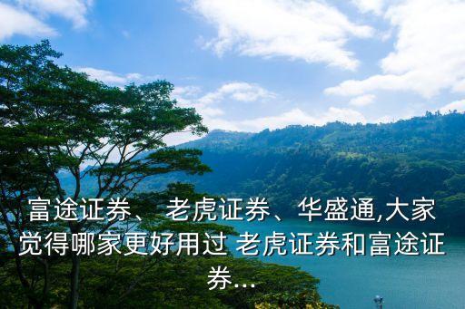 富途證券、 老虎證券、華盛通,大家覺(jué)得哪家更好用過(guò) 老虎證券和富途證券...