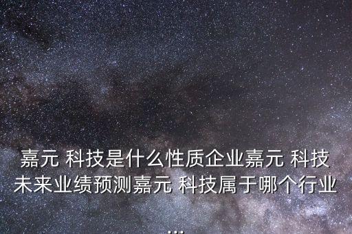 嘉元 科技是什么性質(zhì)企業(yè)嘉元 科技未來業(yè)績預(yù)測嘉元 科技屬于哪個行業(yè)...