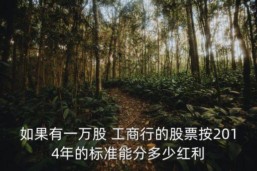 如果有一萬(wàn)股 工商行的股票按2014年的標(biāo)準(zhǔn)能分多少紅利