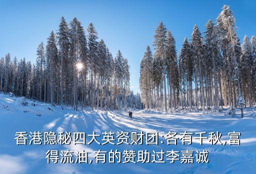 香港隱秘四大英資財(cái)團(tuán):各有千秋,富得流油,有的贊助過(guò)李嘉誠(chéng)