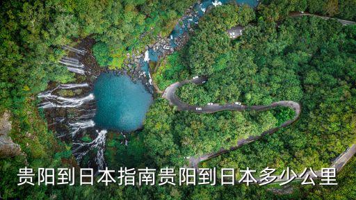 貴陽(yáng)到日本指南貴陽(yáng)到日本多少公里