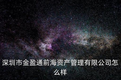 深圳市金盈通前海資產(chǎn)管理有限公司怎么樣
