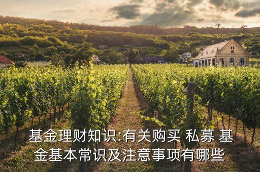  基金理財(cái)知識(shí):有關(guān)購(gòu)買 私募 基金基本常識(shí)及注意事項(xiàng)有哪些