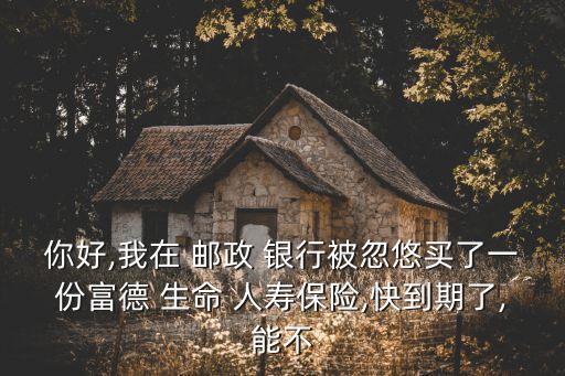 郵政銀行生命人壽保險(xiǎn)可靠嗎,在郵政銀行買(mǎi)的人壽保險(xiǎn)可靠嗎