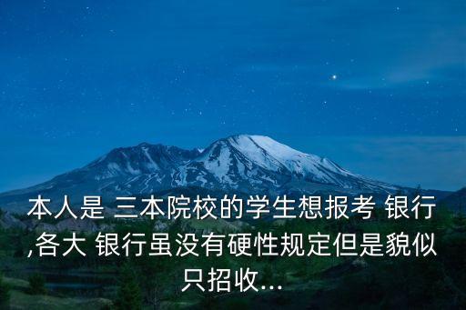 本人是 三本院校的學(xué)生想報(bào)考 銀行,各大 銀行雖沒(méi)有硬性規(guī)定但是貌似只招收...
