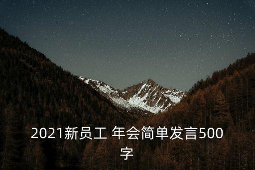 2021新員工 年會(huì)簡單發(fā)言500字