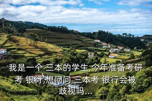 我是一個(gè) 三本的學(xué)生,今年準(zhǔn)備考研考 銀行,想問(wèn)問(wèn) 三本考 銀行會(huì)被歧視嗎...