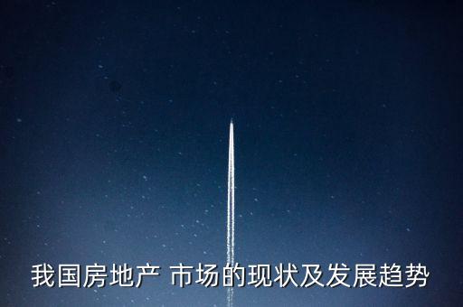 我國房地產 市場的現(xiàn)狀及發(fā)展趨勢