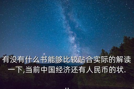有沒有什么書能夠比較貼合實(shí)際的解讀一下,當(dāng)前中國(guó)經(jīng)濟(jì)還有人民幣的狀...