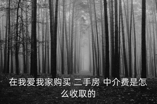 在我愛(ài)我家購(gòu)買 二手房 中介費(fèi)是怎么收取的