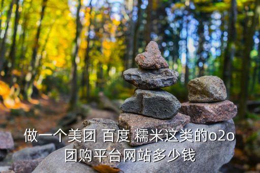 做一個美團(tuán) 百度 糯米這類的o2o團(tuán)購平臺網(wǎng)站多少錢
