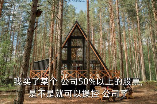 我買了某個(gè) 公司50%以上的股票,是不是就可以操控 公司了