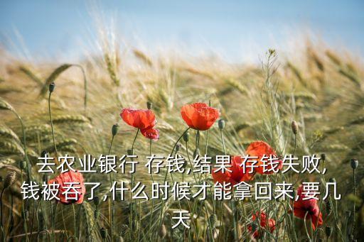 去農(nóng)業(yè)銀行 存錢,結(jié)果 存錢失敗,錢被吞了,什么時(shí)候才能拿回來(lái),要幾天