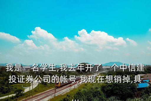 我是一名學(xué)生,我去年開了一個中信建投證券公司的帳號,我現(xiàn)在想銷掉,具...