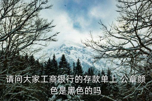 請(qǐng)問(wèn)大家工商銀行的存款單上 公章顏色是黑色的嗎