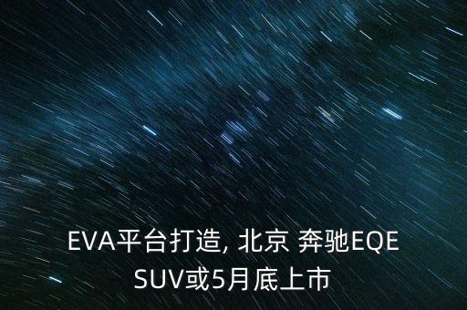 EVA平臺(tái)打造, 北京 奔馳EQESUV或5月底上市