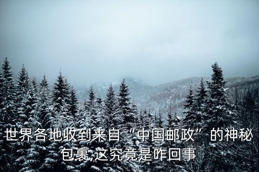 世界各地收到來自“中國郵政”的神秘包裹,這究竟是咋回事