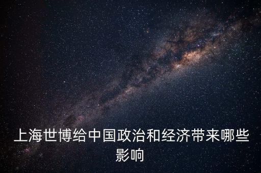  上海世博給中國(guó)政治和經(jīng)濟(jì)帶來哪些影響
