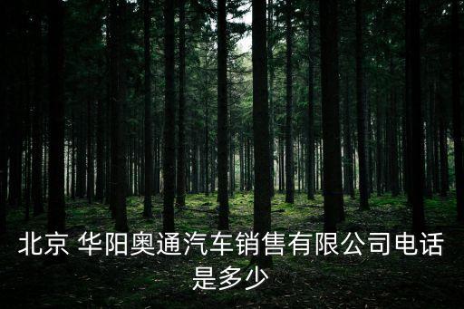 北京 華陽(yáng)奧通汽車(chē)銷(xiāo)售有限公司電話(huà)是多少