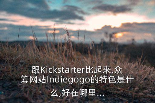 跟Kickstarter比起來(lái),眾籌網(wǎng)站Indiegogo的特色是什么,好在哪里...
