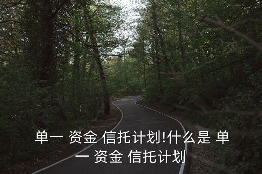  單一 資金 信托計(jì)劃!什么是 單一 資金 信托計(jì)劃