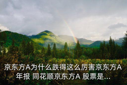 京東方A為什么跌得這么厲害京東方A年報 同花順京東方A 股票是...