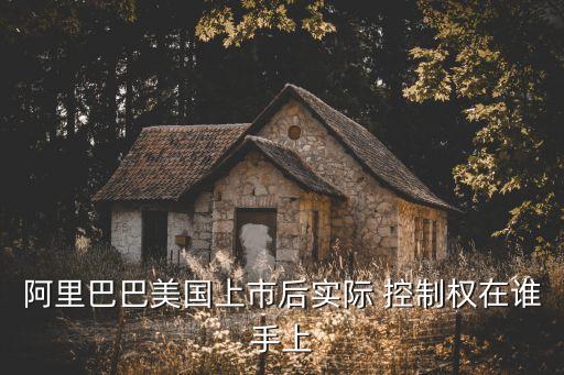 阿里巴巴美國上市后實際 控制權(quán)在誰手上