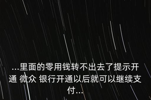 ...里面的零用錢(qián)轉(zhuǎn)不出去了提示開(kāi)通 微眾 銀行開(kāi)通以后就可以繼續(xù)支付...