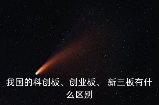 我國(guó)的科創(chuàng)板、創(chuàng)業(yè)板、 新三板有什么區(qū)別