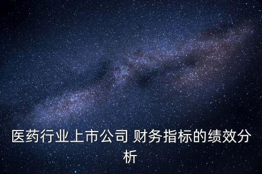 醫(yī)藥行業(yè)上市公司 財務指標的績效分析
