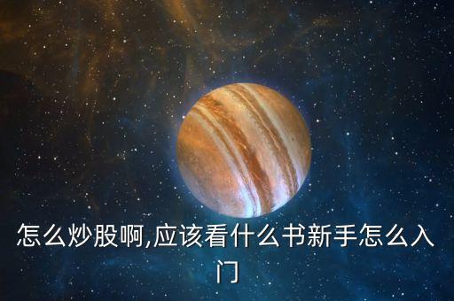 怎么炒股啊,應(yīng)該看什么書新手怎么入門