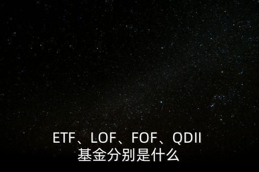 ETF、LOF、FOF、QDII 基金分別是什么