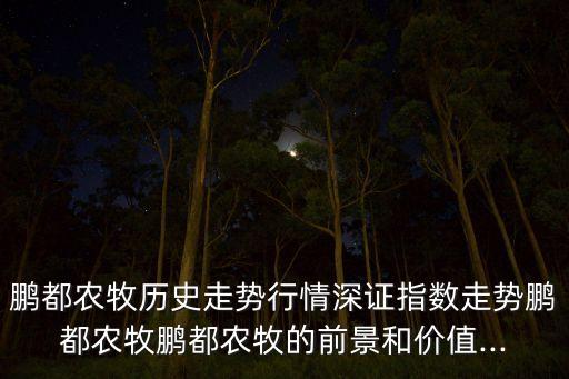 鵬都農(nóng)牧歷史走勢行情深證指數(shù)走勢鵬都農(nóng)牧鵬都農(nóng)牧的前景和價值...
