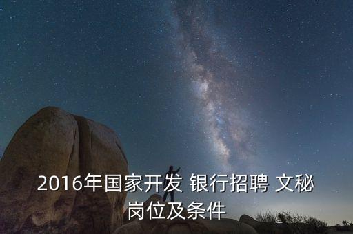 2016年國(guó)家開(kāi)發(fā) 銀行招聘 文秘崗位及條件