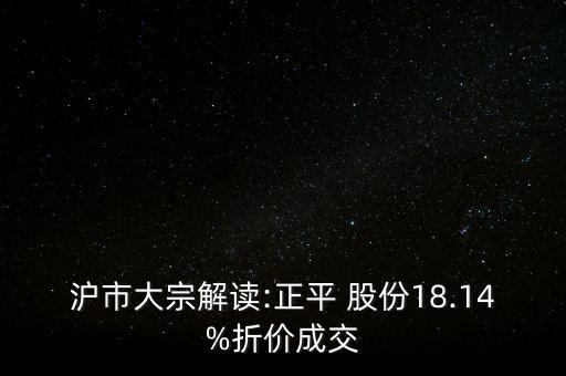 滬市大宗解讀:正平 股份18.14%折價(jià)成交