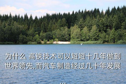 為什么 高鐵技術可以短短十幾年做到世界領先,而汽車制造經(jīng)過幾十年發(fā)展...