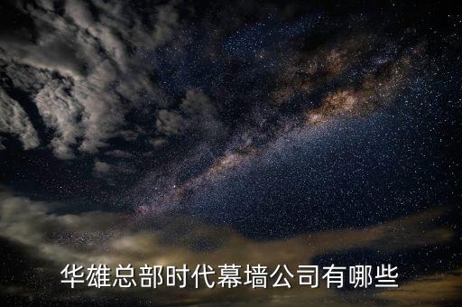 華雄總部時(shí)代幕墻公司有哪些