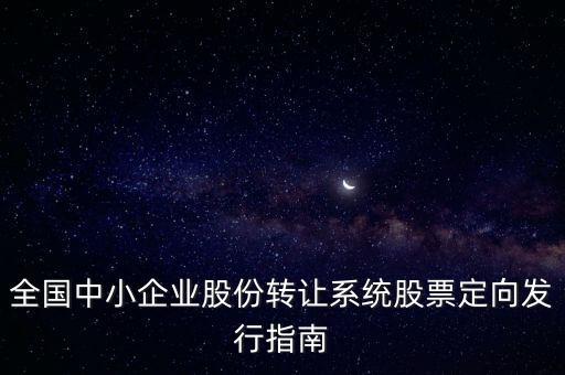 全國(guó)中小企業(yè)股份轉(zhuǎn)讓系統(tǒng)股票定向發(fā)行指南