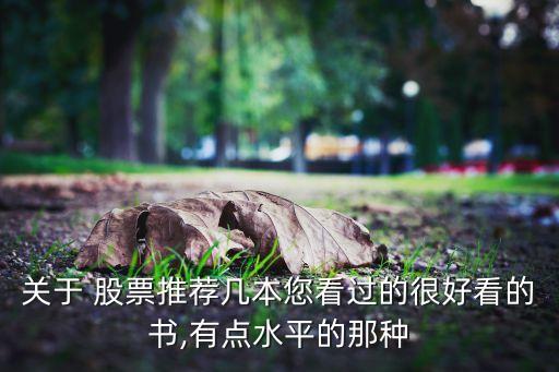 關(guān)于 股票推薦幾本您看過(guò)的很好看的書(shū),有點(diǎn)水平的那種