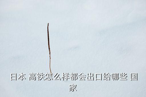 中國(guó)高鐵賣(mài)了哪些國(guó)家,泛亞高鐵經(jīng)過(guò)哪些國(guó)家