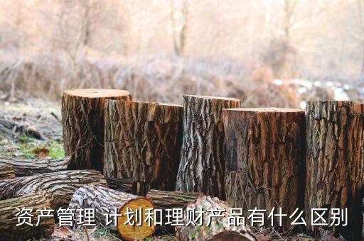 資產(chǎn)管理 計劃和理財產(chǎn)品有什么區(qū)別
