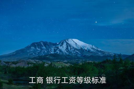  工商 銀行工資等級標(biāo)準(zhǔn)