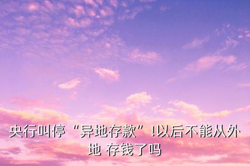 央行叫?！爱惖卮婵睢?以后不能從外地 存錢了嗎