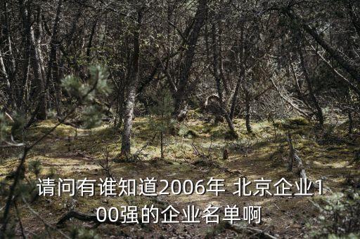請問有誰知道2006年 北京企業(yè)100強(qiáng)的企業(yè)名單啊