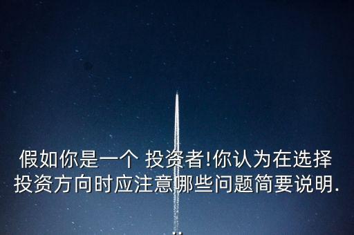 假如你是一個 投資者!你認(rèn)為在選擇投資方向時應(yīng)注意哪些問題簡要說明...
