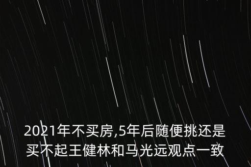 2021年不買房,5年后隨便挑還是買不起王健林和馬光遠(yuǎn)觀點一致