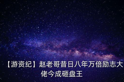 【游資紀(jì)】趙老哥昔日八年萬倍勵志大佬今成砸盤王